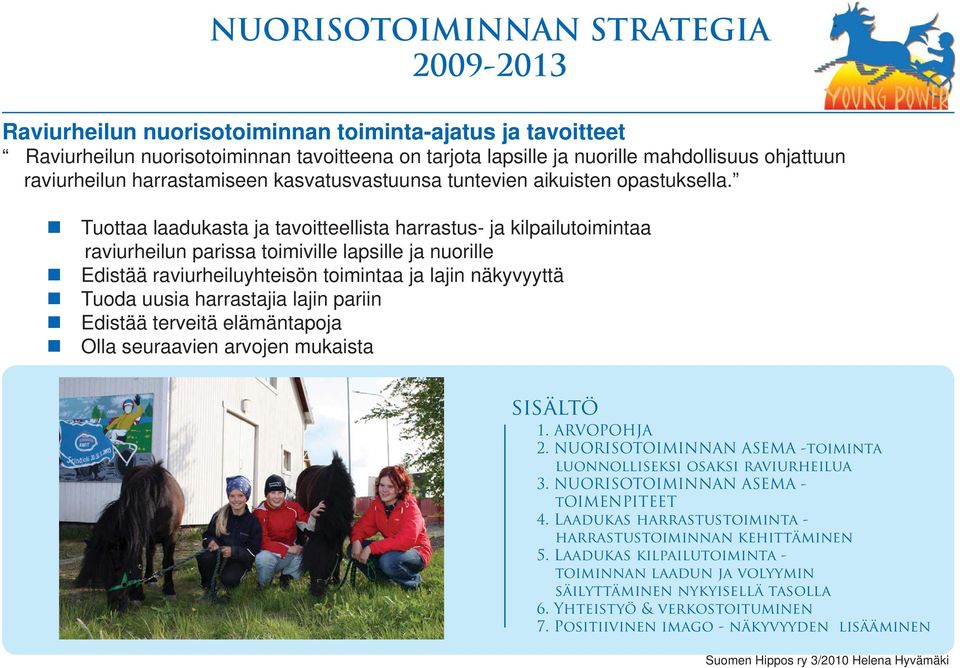 Tuottaa laadukasta ja tavoitteellista harrastus- ja kilpailutoimintaa raviurheilun parissa toimiville lapsille ja nuorille Edistää raviurheiluyhteisön toimintaa ja lajin näkyvyyttä Tuoda uusia