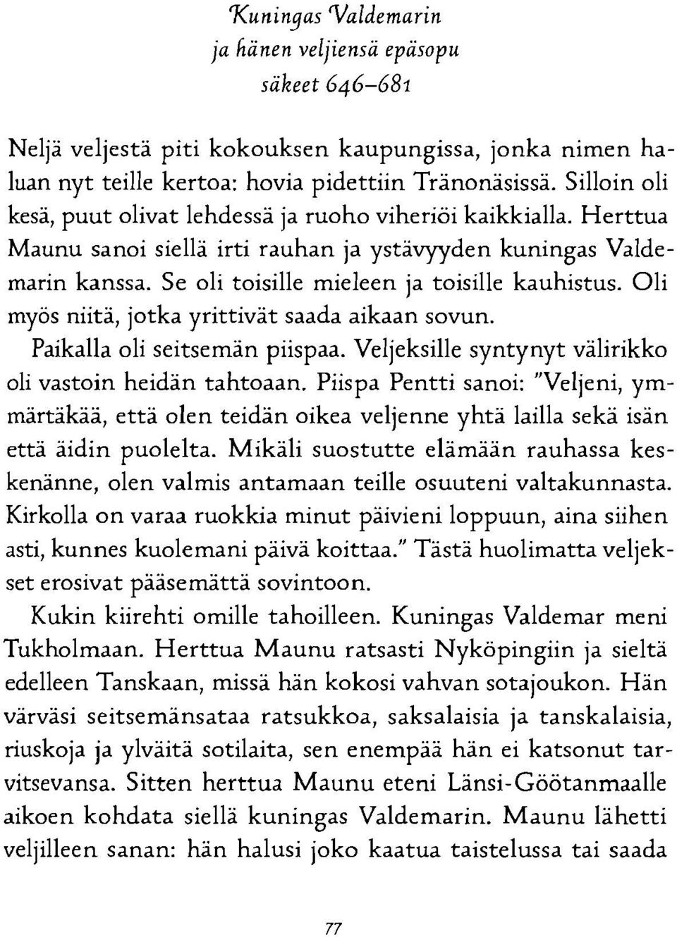 Oli myös niitä, jotka yrittivät saada aikaan sovun. Paikalla oli seitsemän piispaa. Veljeksille syntynyt välirikko oli vastoin heidän tahtoaan.