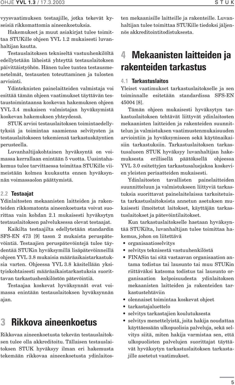 Ydinteknisten painelaitteiden valmistaja voi esittää tämän ohjeen vaatimukset täyttävän testaustoimintaansa koskevan hakemuksen ohjeen YVL 3.