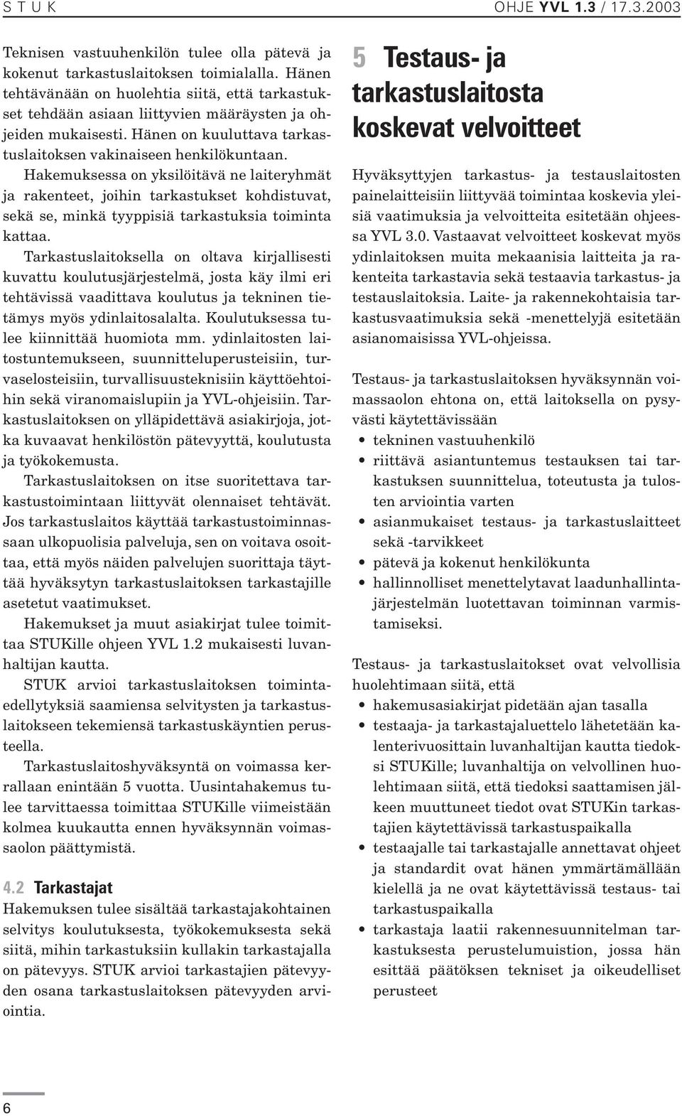 Hakemuksessa on yksilöitävä ne laiteryhmät ja rakenteet, joihin tarkastukset kohdistuvat, sekä se, minkä tyyppisiä tarkastuksia toiminta kattaa.