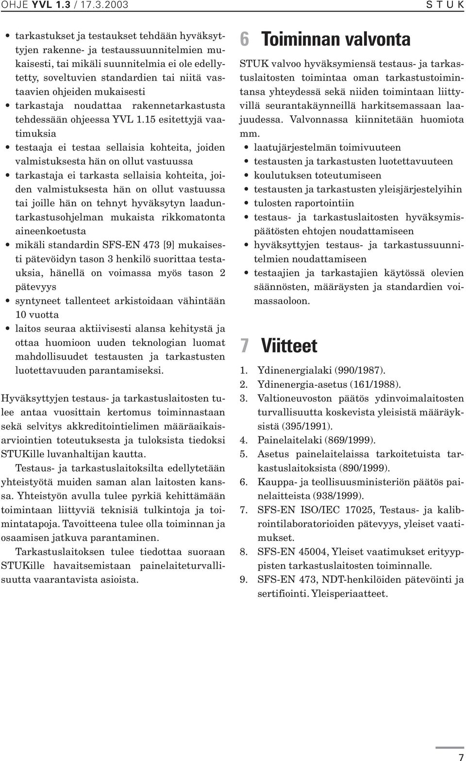 15 esitettyjä vaatimuksia testaaja ei testaa sellaisia kohteita, joiden valmistuksesta hän on ollut vastuussa tarkastaja ei tarkasta sellaisia kohteita, joiden valmistuksesta hän on ollut vastuussa