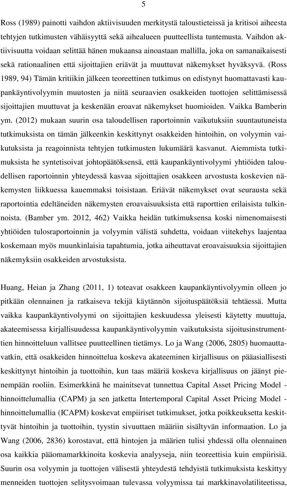 (Ross 1989, 94) Tämän kritiikin jälkeen teoreettinen tutkimus on edistynyt huomattavasti kaupankäyntivolyymin muutosten ja niitä seuraavien osakkeiden tuottojen selittämisessä sijoittajien muuttuvat