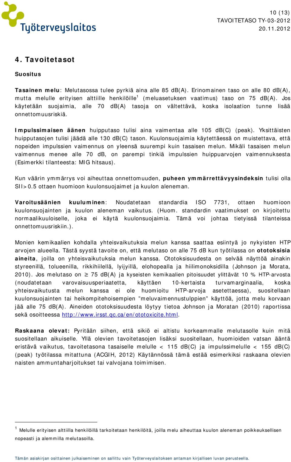 Jos käytetään suojaimia, alle 70 db(a) tasoja on vältettävä, koska isolaation tunne lisää onnettomuusriskiä. Impulssimaisen äänen huipputaso tulisi aina vaimentaa alle 105 db(c) (peak).