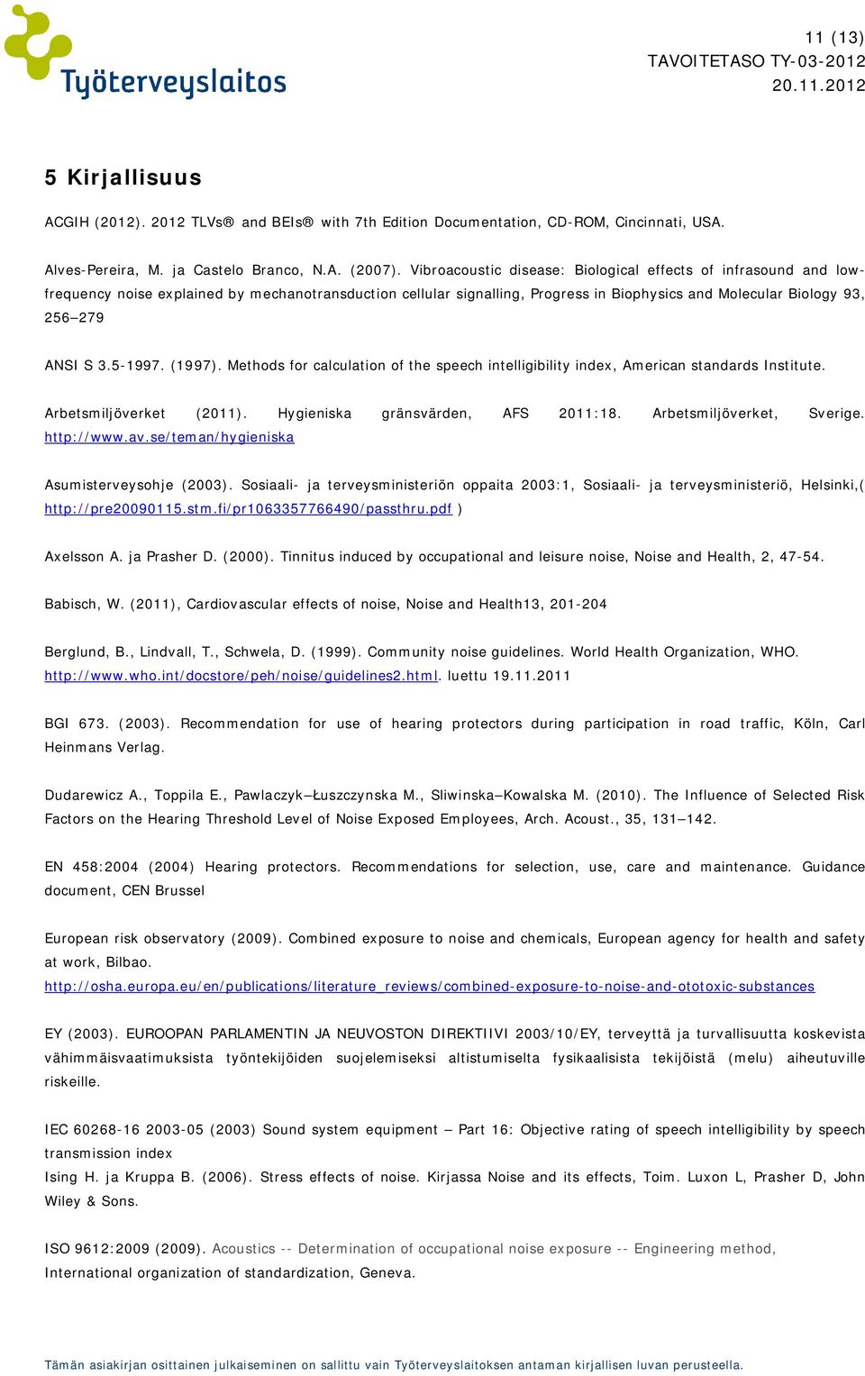 5-1997. (1997). Methods for calculation of the speech intelligibility index, American standards Institute. Arbetsmiljöverket (2011). Hygieniska gränsvärden, AFS 2011:18. Arbetsmiljöverket, Sverige.