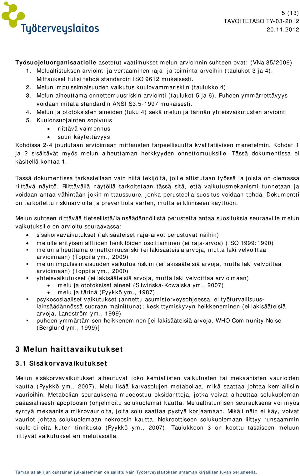 Puheen ymmärrettävyys voidaan mitata standardin ANSI S3.5-1997 mukaisesti. 4. Melun ja ototoksisten aineiden (luku 4) sekä melun ja tärinän yhteisvaikutusten arviointi 5.