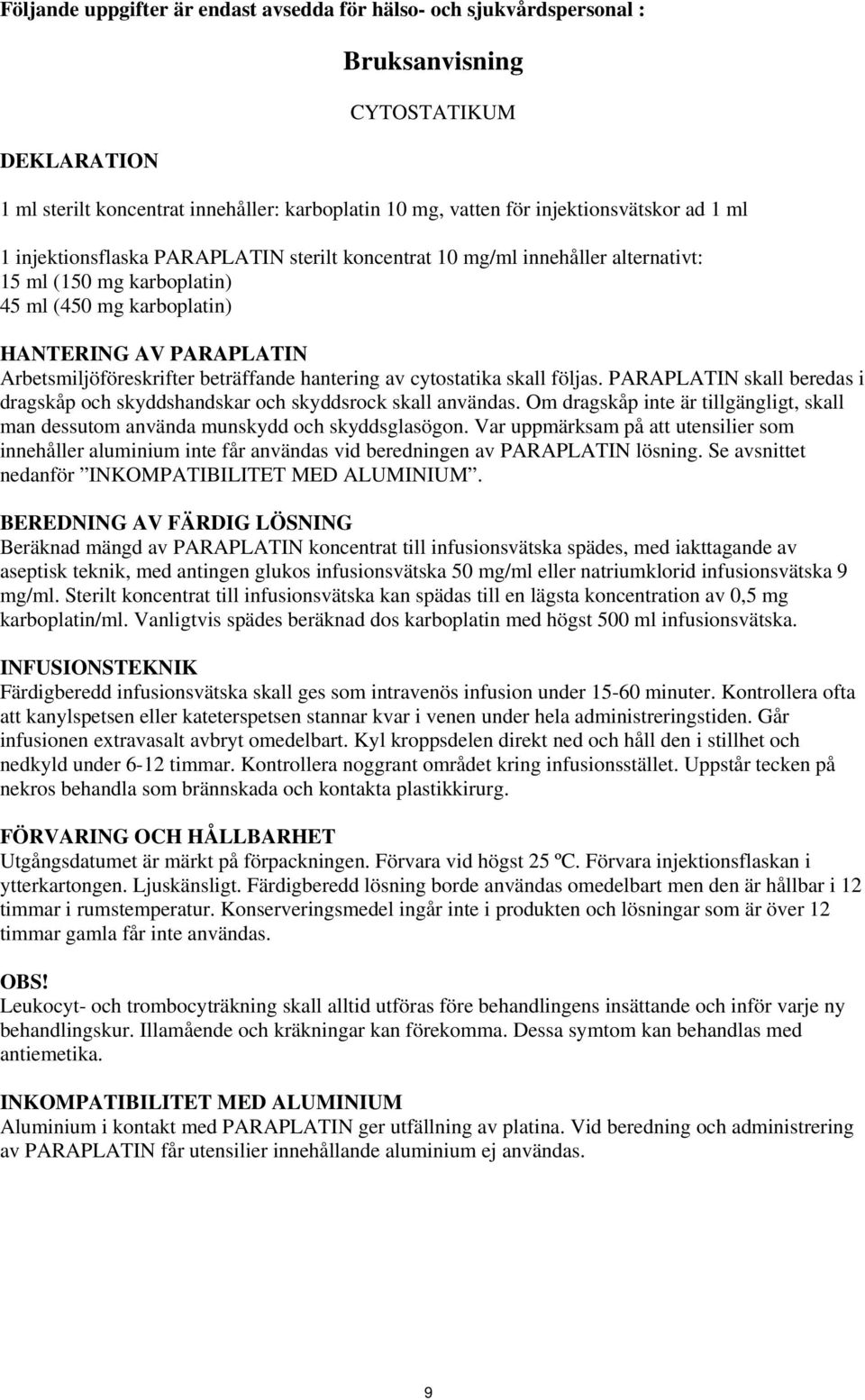 beträffande hantering av cytostatika skall följas. PARAPLATIN skall beredas i dragskåp och skyddshandskar och skyddsrock skall användas.