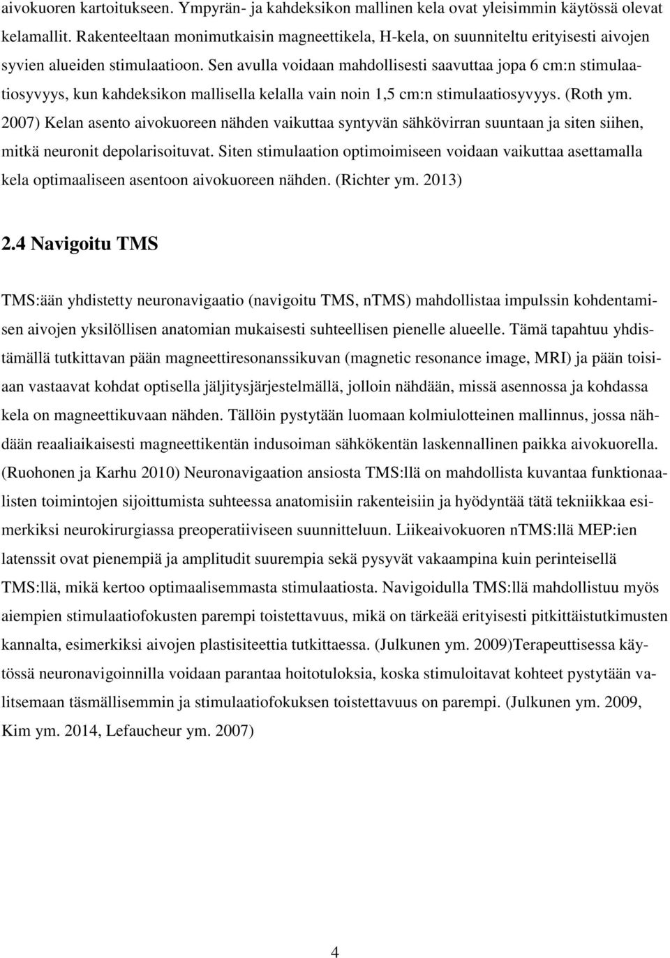 Sen avulla voidaan mahdollisesti saavuttaa jopa 6 cm:n stimulaatiosyvyys, kun kahdeksikon mallisella kelalla vain noin 1,5 cm:n stimulaatiosyvyys. (Roth ym.