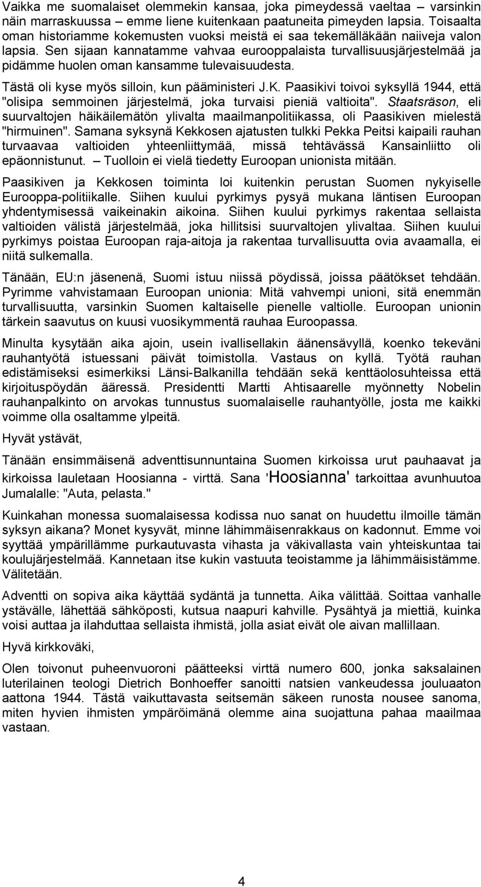 Sen sijaan kannatamme vahvaa eurooppalaista turvallisuusjärjestelmää ja pidämme huolen oman kansamme tulevaisuudesta. Tästä oli kyse myös silloin, kun pääministeri J.K.