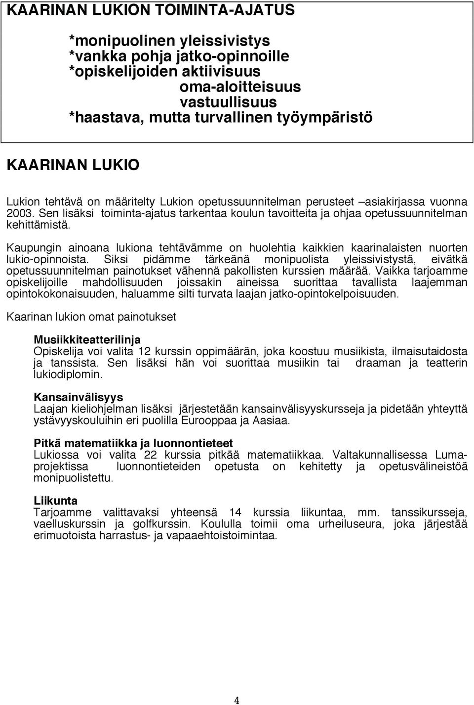 Sen lisäksi toiminta-ajatus tarkentaa koulun tavoitteita ja ohjaa opetussuunnitelman kehittämistä. Kaupungin ainoana lukiona tehtävämme on huolehtia kaikkien kaarinalaisten nuorten lukio-opinnoista.