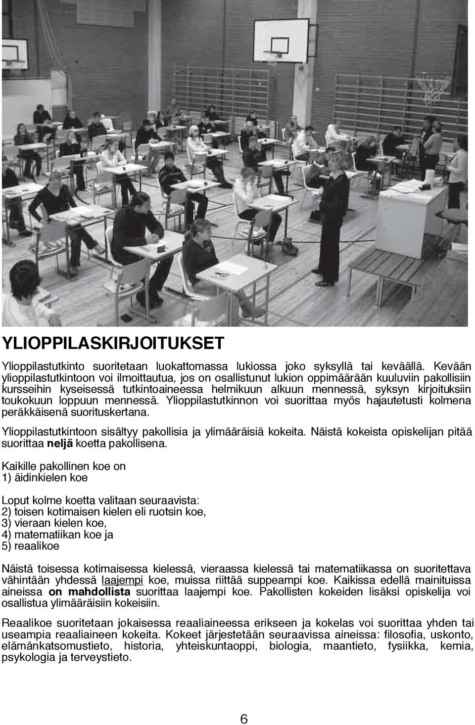 toukokuun loppuun mennessä. Ylioppilastutkinnon voi suorittaa myös hajautetusti kolmena peräkkäisenä suorituskertana. Ylioppilastutkintoon sisältyy pakollisia ja ylimääräisiä kokeita.