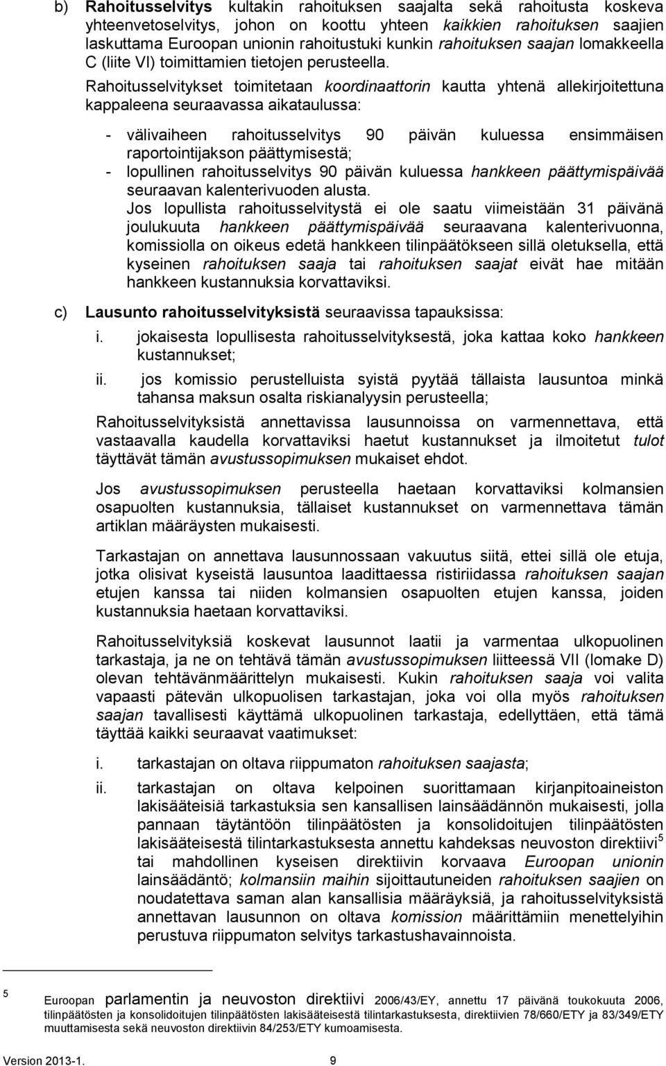 Rahoitusselvitykset toimitetaan koordinaattorin kautta yhtenä allekirjoitettuna kappaleena seuraavassa aikataulussa: - välivaiheen rahoitusselvitys 90 päivän kuluessa ensimmäisen raportointijakson