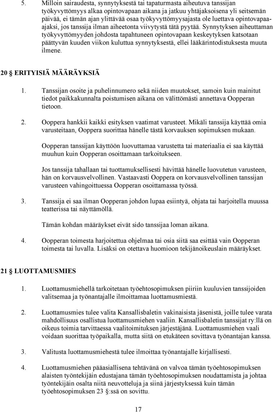 Synnytyksen aiheuttaman työkyvyttömyyden johdosta tapahtuneen opintovapaan keskeytyksen katsotaan päättyvän kuuden viikon kuluttua synnytyksestä, ellei lääkärintodistuksesta muuta ilmene.