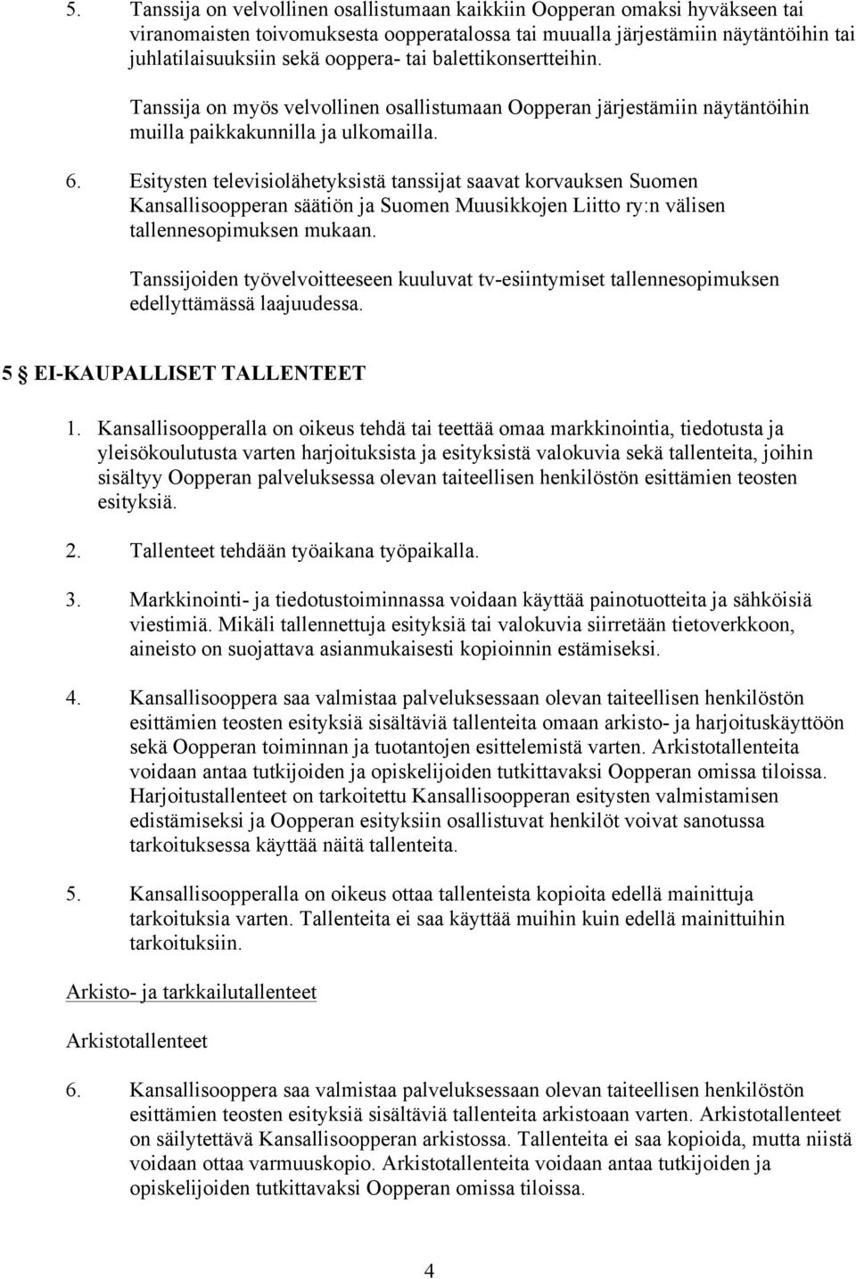 Esitysten televisiolähetyksistä tanssijat saavat korvauksen Suomen Kansallisoopperan säätiön ja Suomen Muusikkojen Liitto ry:n välisen tallennesopimuksen mukaan.