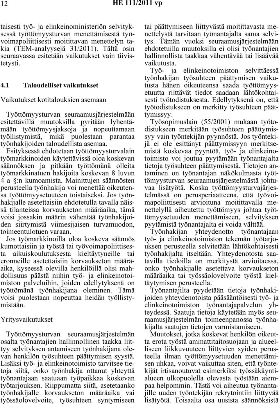 1 Taloudelliset vaikutukset Vaikutukset kotitalouksien asemaan Työttömyysturvan seuraamusjärjestelmään esitettävillä muutoksilla pyritään lyhentämään työttömyysjaksoja ja nopeuttamaan työllistymistä,