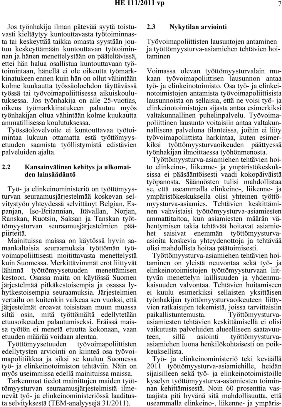 tai työvoimapoliittisessa aikuiskoulutuksessa. Jos työnhakija on alle 25-vuotias, oikeus työmarkkinatukeen palautuu myös työnhakijan oltua vähintään kolme kuukautta ammatillisessa koulutuksessa.