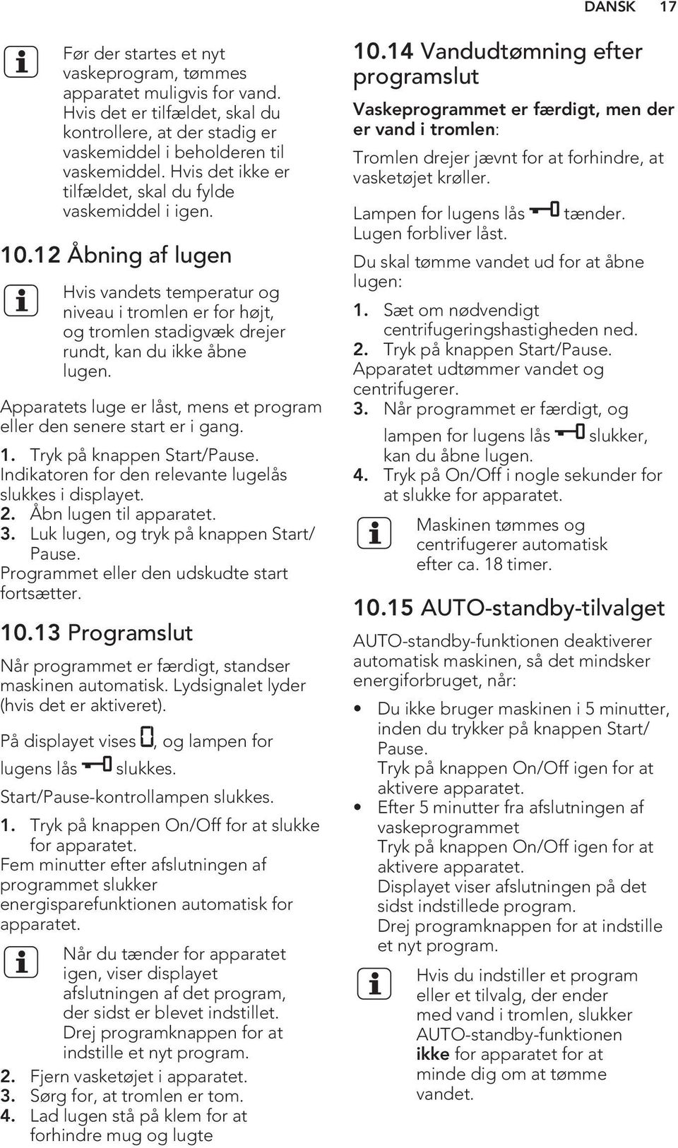 Apparatets luge er låst, mens et program eller den senere start er i gang. 1. Tryk på knappen Start/Pause. Indikatoren for den relevante lugelås slukkes i displayet. 2. Åbn lugen til apparatet. 3.