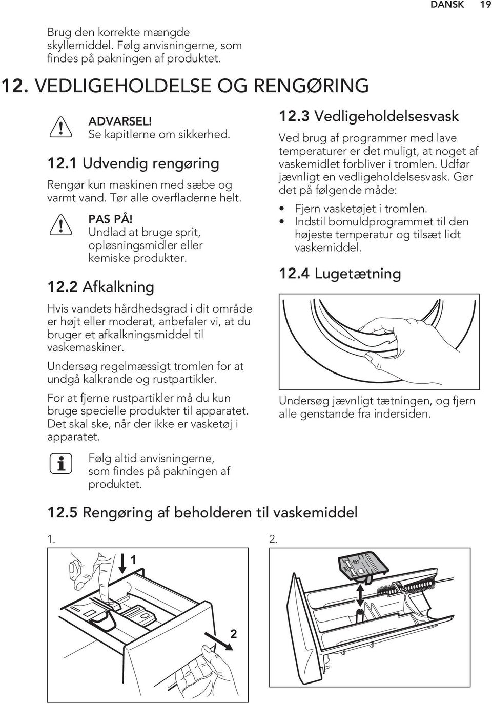 2 Afkalkning Hvis vandets hårdhedsgrad i dit område er højt eller moderat, anbefaler vi, at du bruger et afkalkningsmiddel til vaskemaskiner.