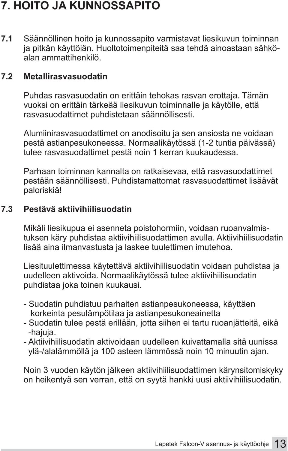 Alumiinirasvasuodattimet on anodisoitu ja sen ansiosta ne voidaan pestä astianpesukoneessa. Normaalikäytössä (1-2 tuntia päivässä) tulee rasvasuodattimet pestä noin 1 kerran kuukaudessa.