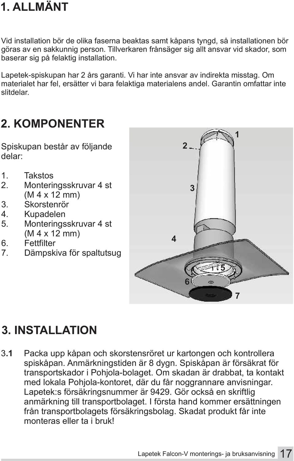 Om materialet har fel, ersätter vi bara felaktiga materialens andel. Garantin omfattar inte slitdelar. 2. KOMPONENTER Spiskupan består av följande delar: 1. Takstos 2.