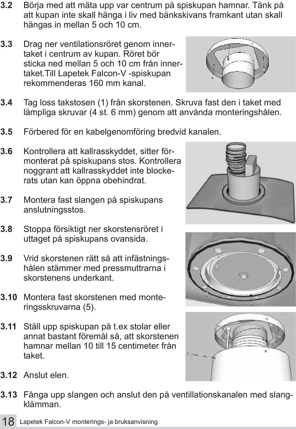 4 Tag loss takstosen (1) från skorstenen. Skruva fast den i taket med lämpliga skruvar (4 st. 6 mm) genom att använda monteringshålen. 3.