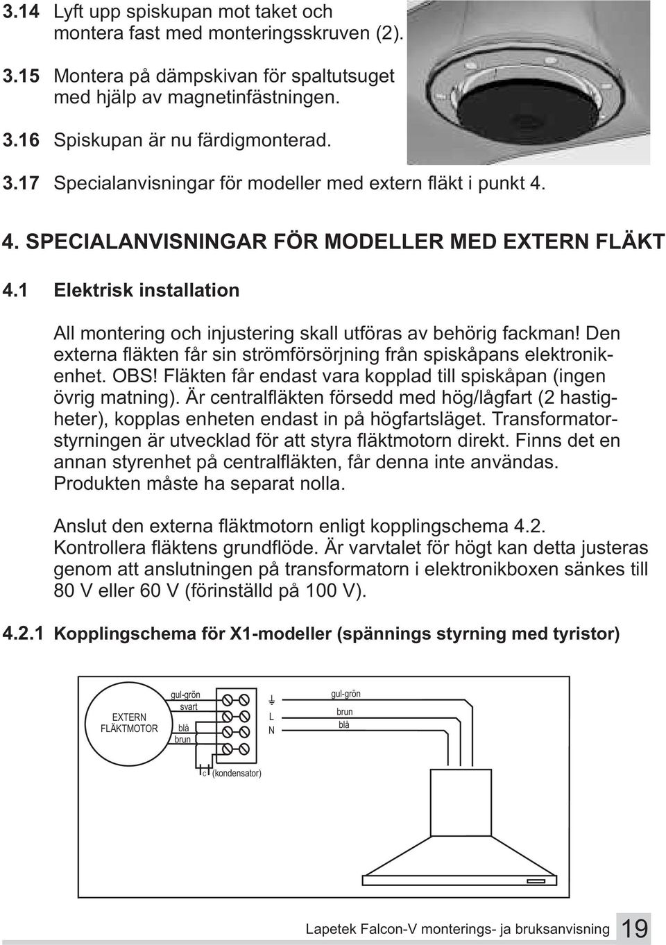 Den externa fläkten får sin strömförsörjning från spiskåpans elektronikenhet. OBS! Fläkten får endast vara kopplad till spiskåpan (ingen övrig matning).