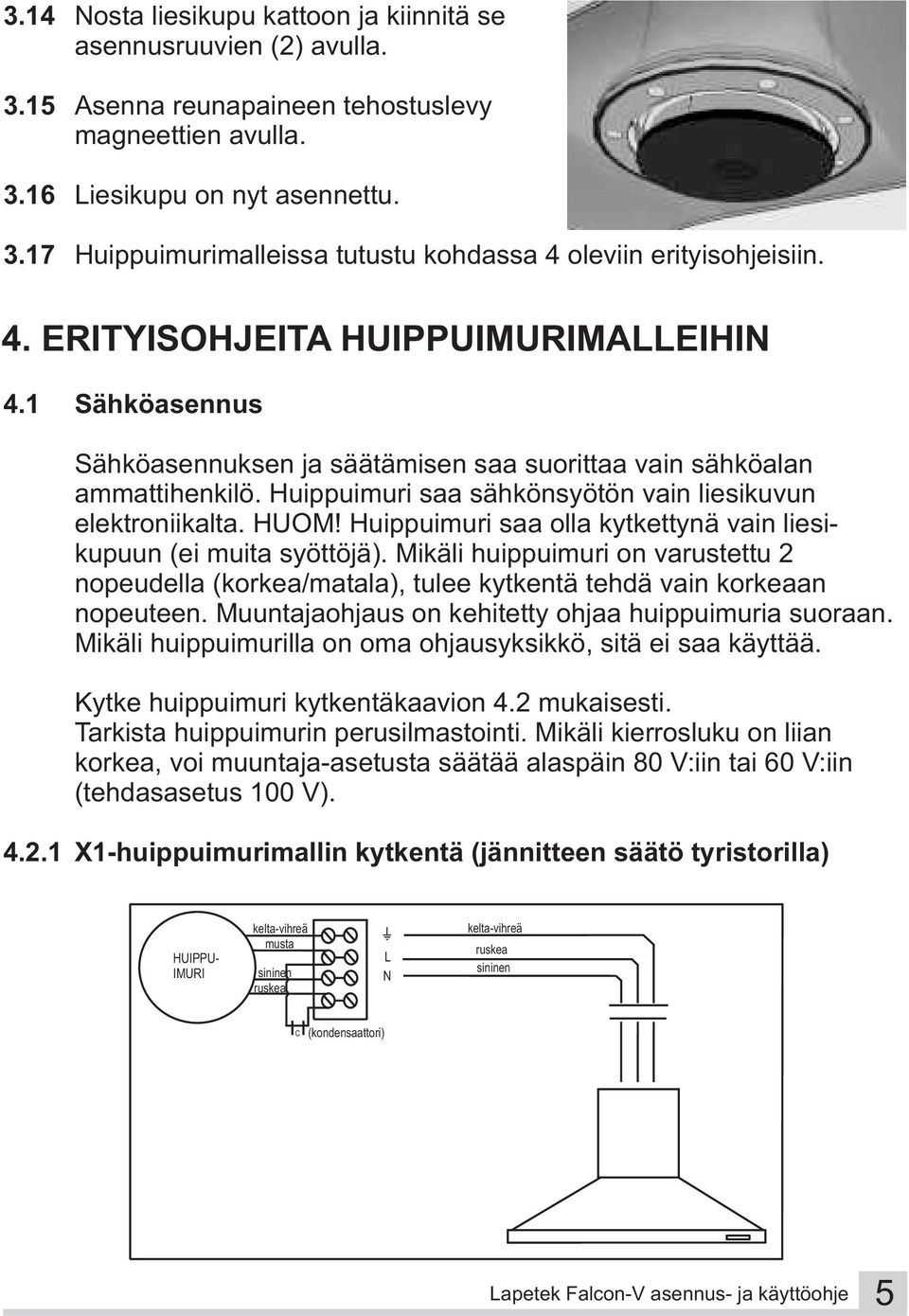 Huippuimuri saa olla kytkettynä vain liesikupuun (ei muita syöttöjä). Mikäli huippuimuri on varustettu 2 nopeudella (korkea/matala), tulee kytkentä tehdä vain korkeaan nopeuteen.