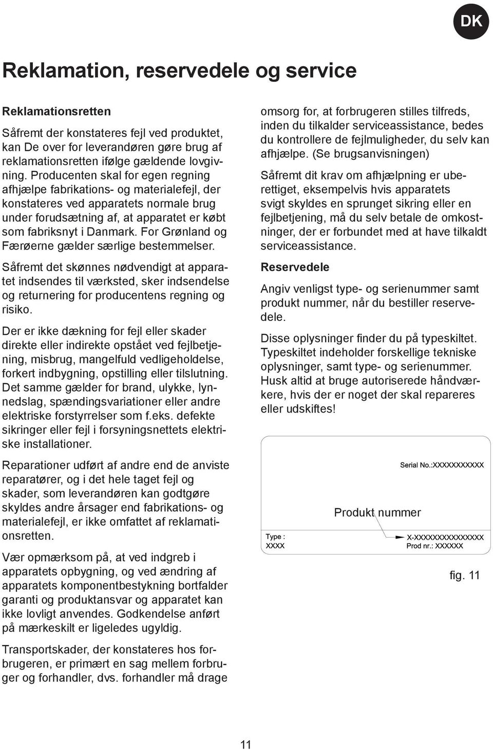 For Grønland og Færøerne gælder særlige bestemmelser. Såfremt det skønnes nødvendigt at apparatet indsendes til værksted, sker indsendelse og returnering for producentens regning og risiko.