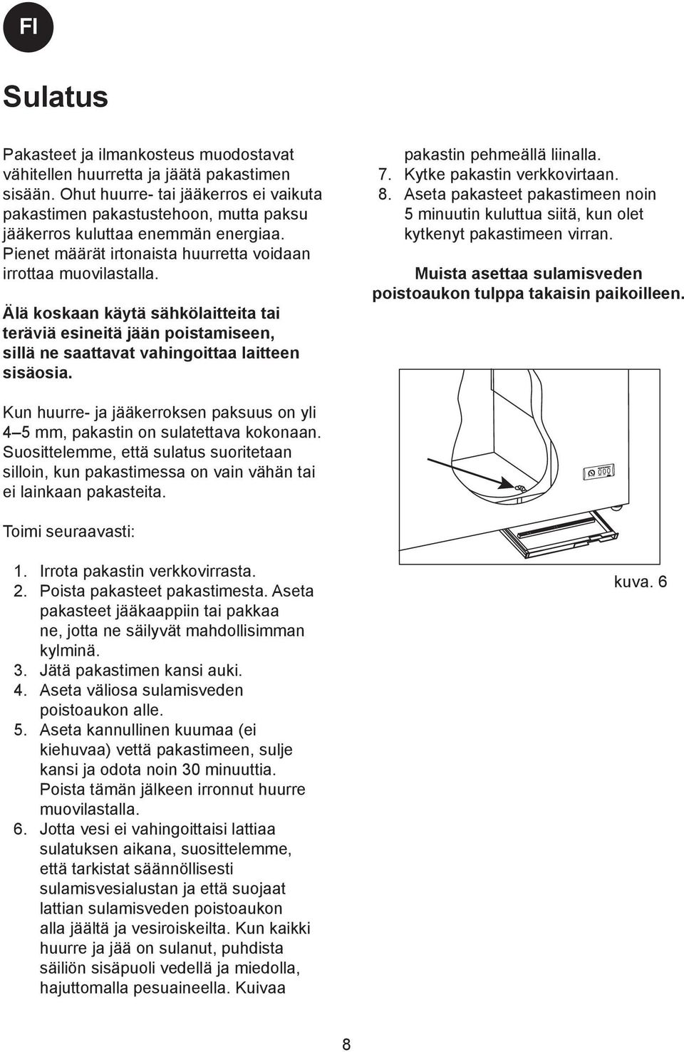 Älä koskaan käytä sähkölaitteita tai teräviä esineitä jään poistamiseen, sillä ne saattavat vahingoittaa laitteen sisäosia. pakastin pehmeällä liinalla. 7. Kytke pakastin verkkovirtaan. 8.