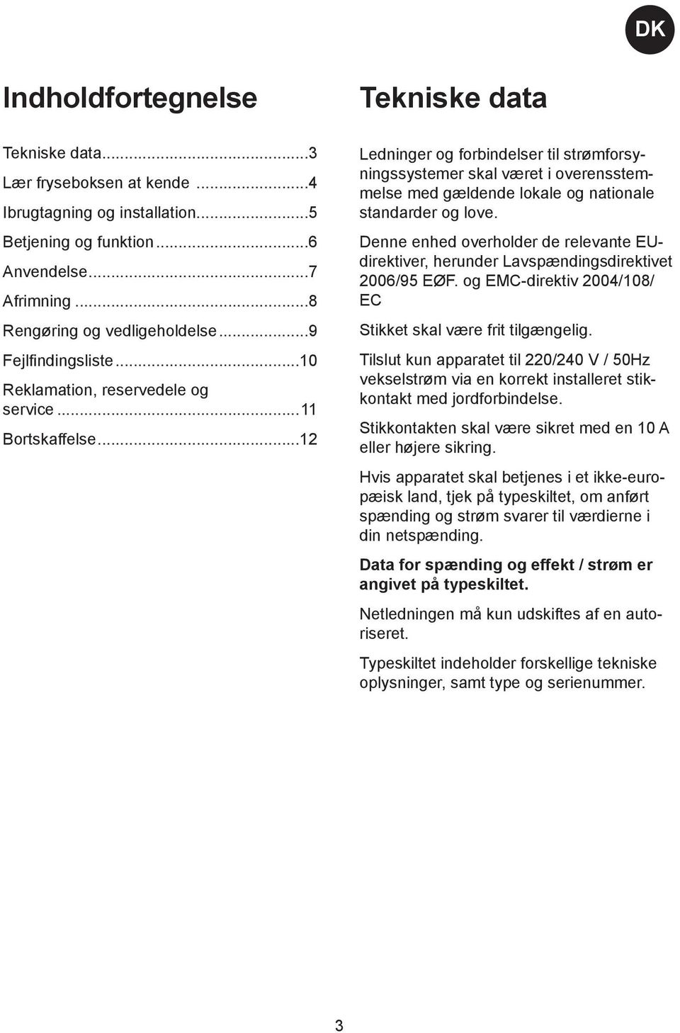 ..12 Tekniske data Ledninger og forbindelser til strømforsyningssystemer skal været i overensstemmelse med gældende lokale og nationale standarder og love.