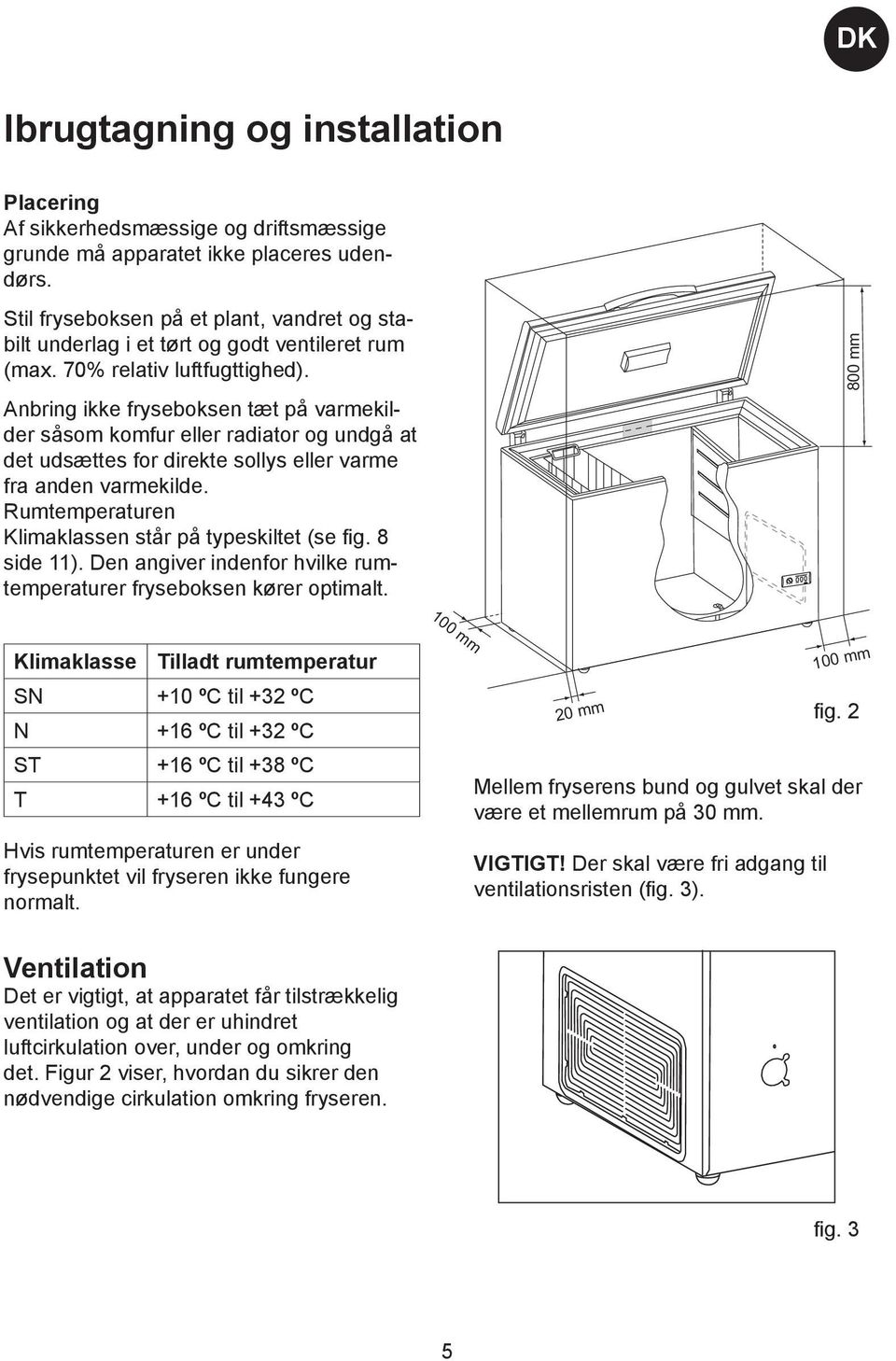 Anbring ikke fryseboksen tæt på varmekilder såsom komfur eller radiator og undgå at det udsættes for direkte sollys eller varme fra anden varmekilde.