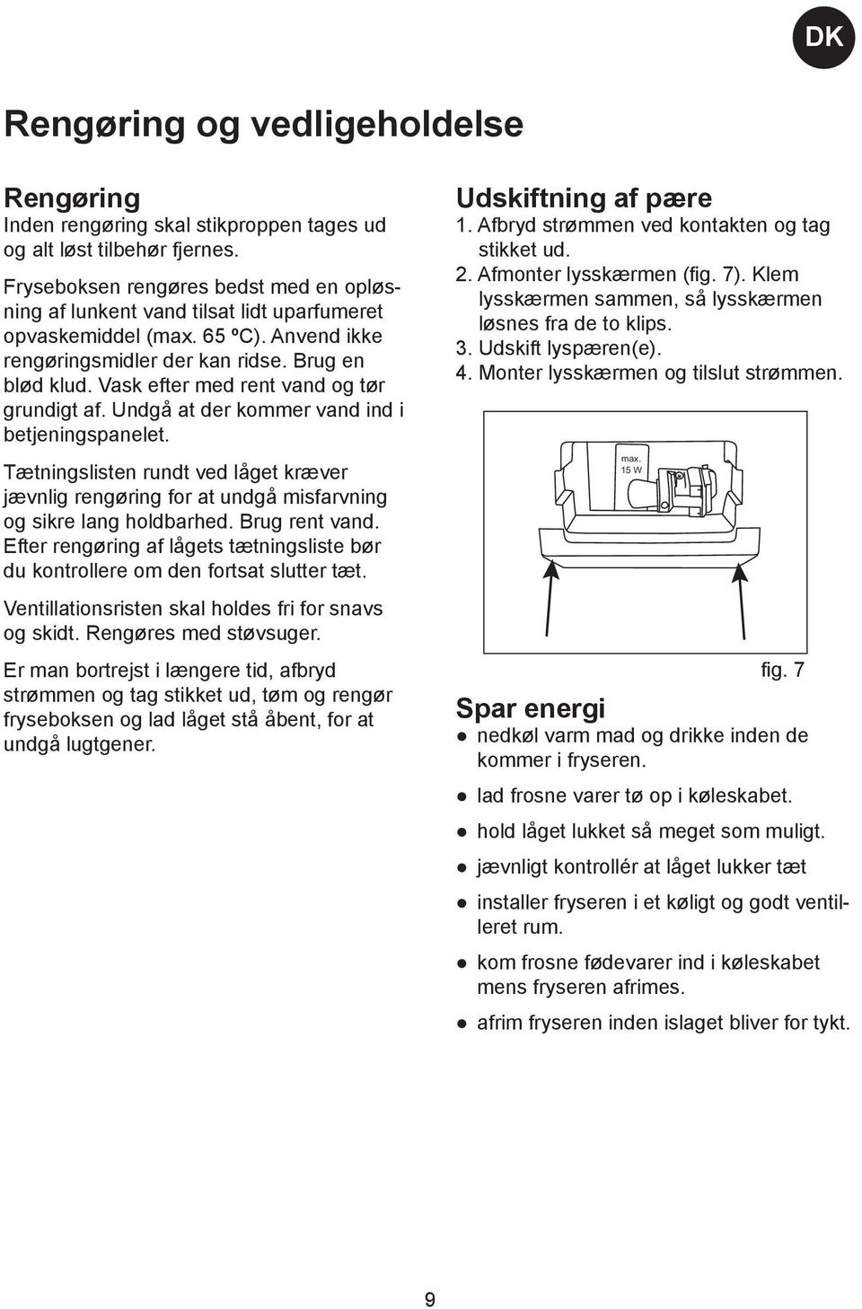 Vask efter med rent vand og tør grundigt af. Undgå at der kommer vand ind i betjeningspanelet.