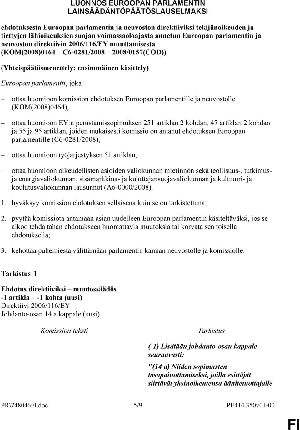 huomioon komission ehdotuksen Euroopan parlamentille ja neuvostolle (KOM(2008)0464), ottaa huomioon EY:n perustamissopimuksen 251 artiklan 2 kohdan, 47 artiklan 2 kohdan ja 55 ja 95 artiklan, joiden