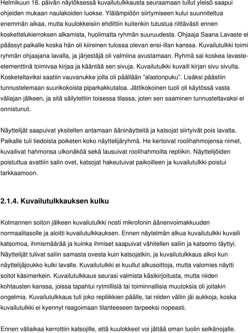 Ohjaaja Saana Lavaste ei päässyt paikalle koska hän oli kiireinen tulossa olevan ensi-illan kanssa. Kuvailutulkki toimi ryhmän ohjaajana lavalla, ja järjestäjä oli valmiina avustamaan.