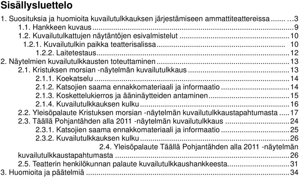 .. 14 2.1.3. Koskettelukierros ja ääninäytteiden antaminen... 15 2.1.4. Kuvailutulkkauksen kulku... 16 2.2. Yleisöpalaute Kristuksen morsian -näytelmän kuvailutulkkaustapahtumasta... 17 2.3. Täällä Pohjantähden alla 2011 -näytelmän kuvailutulkkaus.