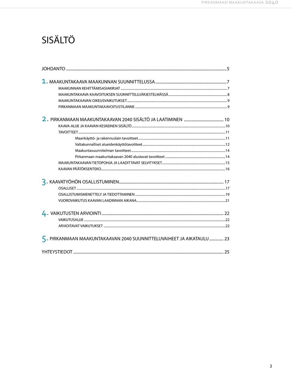 ..11 Maankäyttö- ja rakennuslain tavoitteet...11 Valtakunnalliset alueidenkäyttötavoitteet...12 Maakuntasuunnitelman tavoitteet...14 Pirkanmaan maakuntakaavan 2040 alustavat tavoitteet.