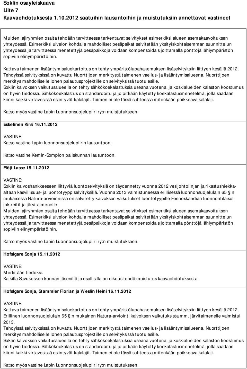 lähiympäristön sopiviin elinympäristöihin. Kattava taimenen lisääntymisaluekartoitus on tehty ympäristölupahakemuksen lisäselvityksiin liittyen kesällä 2012.