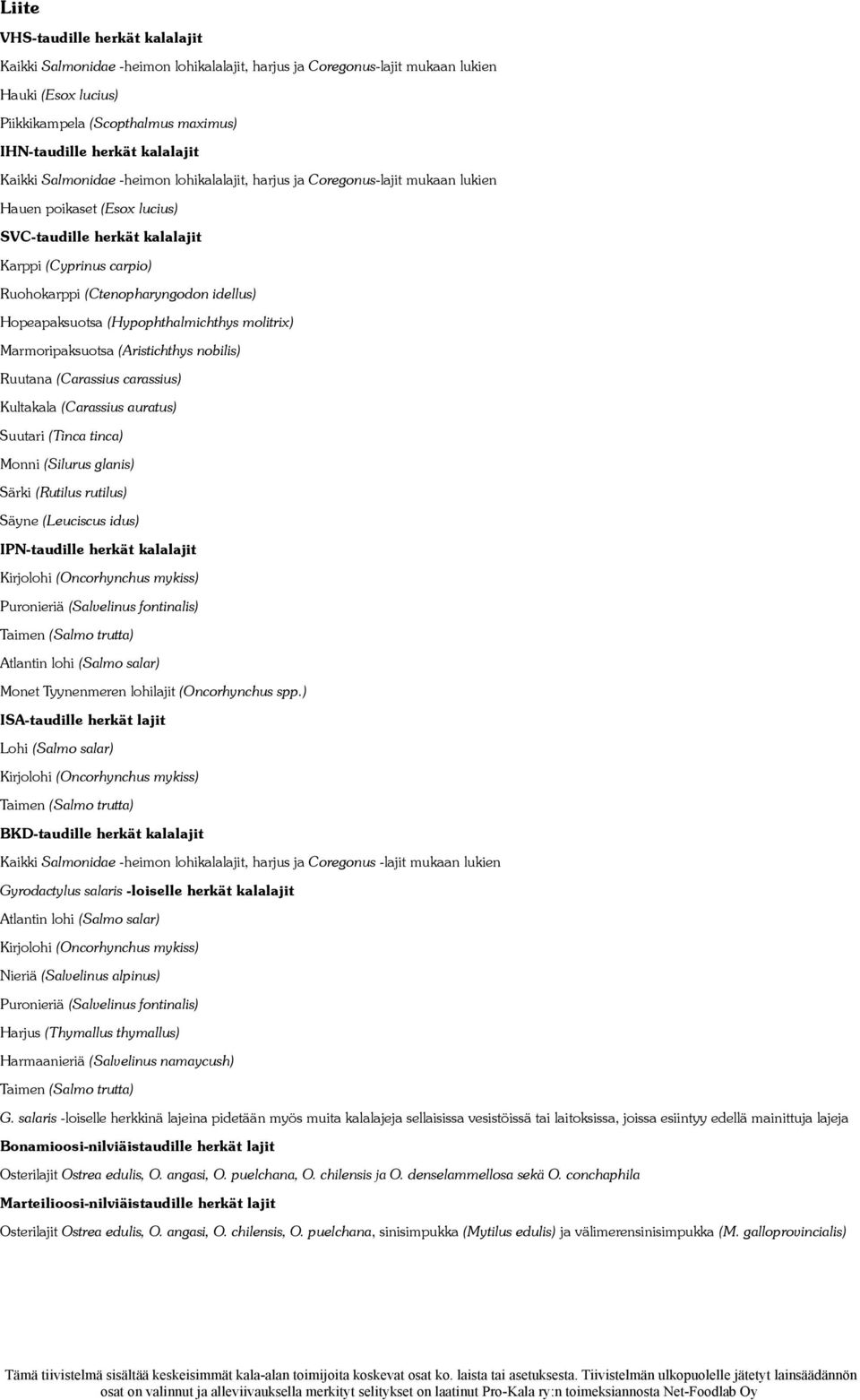 (Ctenopharyngodon idellus) Hopeapaksuotsa (Hypophthalmichthys molitrix) Marmoripaksuotsa (Aristichthys nobilis) Ruutana (Carassius carassius) Kultakala (Carassius auratus) Suutari (Tinca tinca) Monni