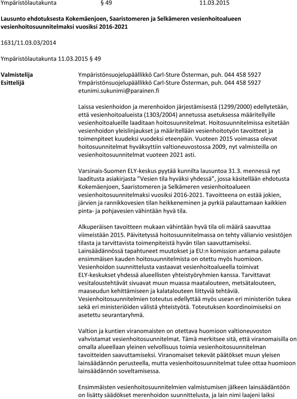 fi Laissa vesienhoidon ja merenhoidon järjestämisestä (1299/2000) edellytetään, että vesienhoitoalueista (1303/2004) annetussa asetuksessa määritellyille vesienhoitoalueille laaditaan