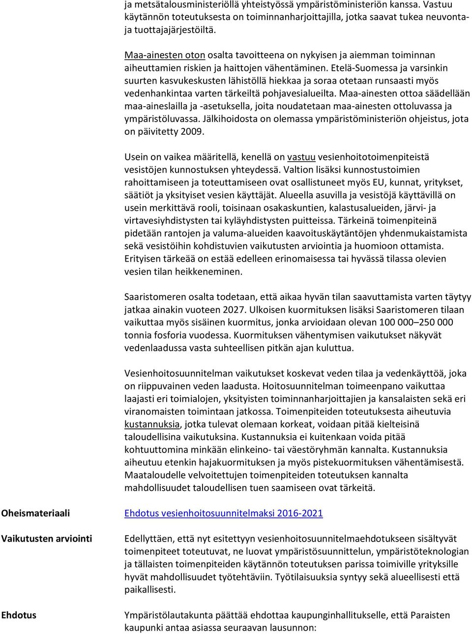 Etelä-Suomessa ja varsinkin suurten kasvukeskusten lähistöllä hiekkaa ja soraa otetaan runsaasti myös vedenhankintaa varten tärkeiltä pohjavesialueilta.