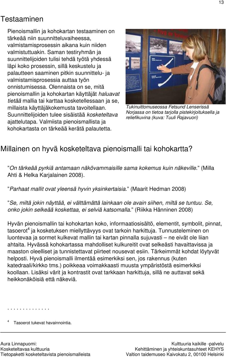 Olennaista on se, mitä pienoismallin ja kohokartan käyttäjät haluavat tietää mallia tai karttaa kosketellessaan ja se, millaista käyttäjäkokemusta tavoitellaan.