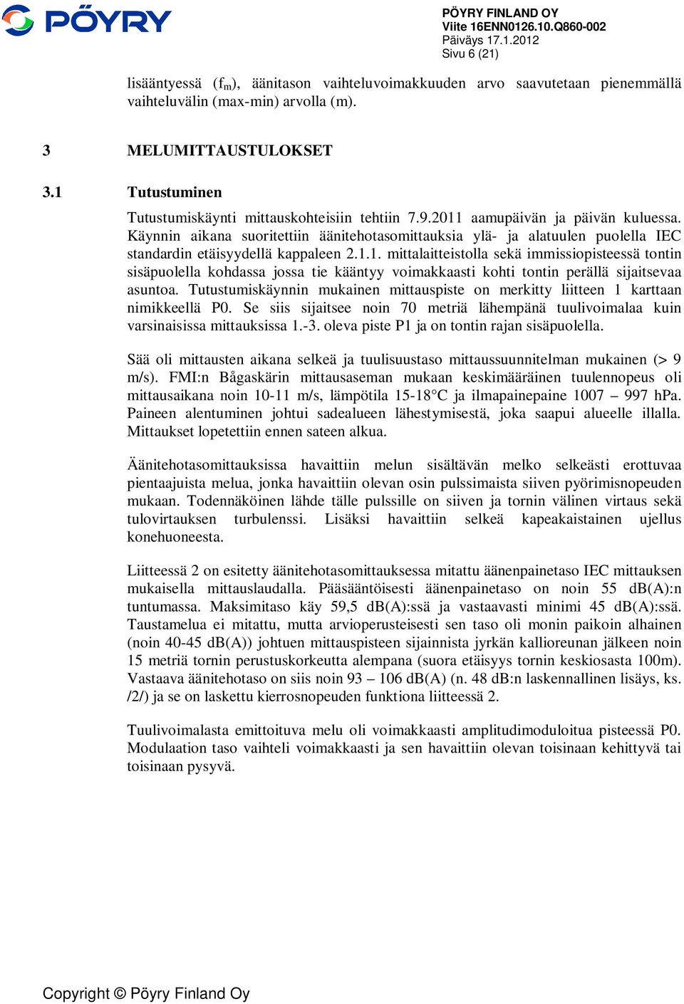 Käynnin aikana suoritettiin äänitehotasomittauksia ylä- ja alatuulen puolella IEC standardin etäisyydellä kappaleen 2.1.