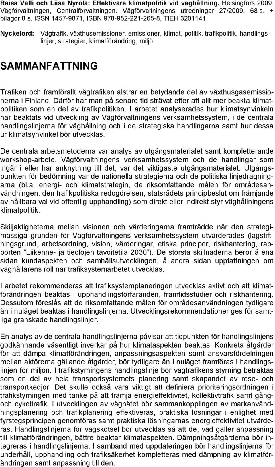 Nyckelord: Vägtrafik, växthusemissioner, emissioner, klimat, politik, trafikpolitik, handlingslinjer, strategier, klimatförändring, miljö SAMMANFATTNING Trafiken och framförallt vägtrafiken alstrar