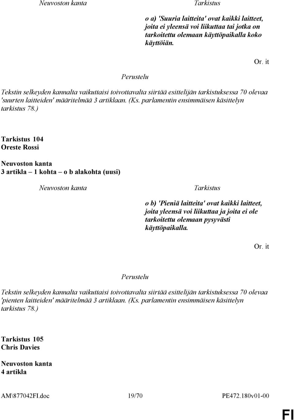 ) 104 Oreste Rossi 3 artikla 1 kohta o b alakohta (uusi) o b) 'Pieniä laitteita' ovat kaikki laitteet, joita yleensä voi liikuttaa ja joita ei ole tarkoitettu olemaan pysyvästi käyttöpaikalla. Or. it Tekstin selkeyden kannalta vaikuttaisi toivottavalta siirtää esittelijän tarkistuksessa 70 olevaa 'pienten laitteiden' määritelmää 3 artiklaan.