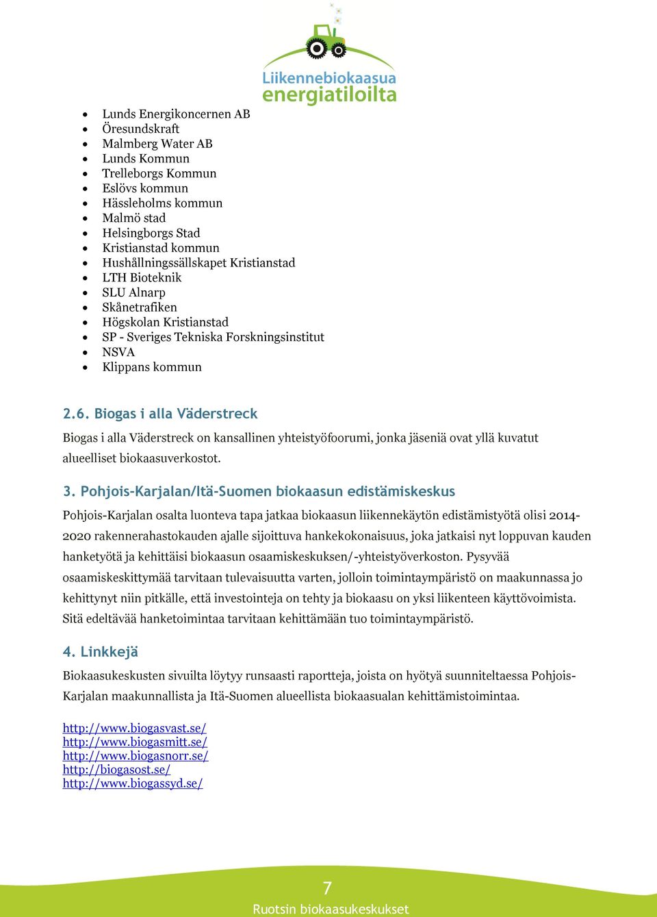 Biogas i alla Väderstreck Biogas i alla Väderstreck on kansallinen yhteistyöfoorumi, jonka jäseniä ovat yllä kuvatut alueelliset biokaasuverkostot. 3.