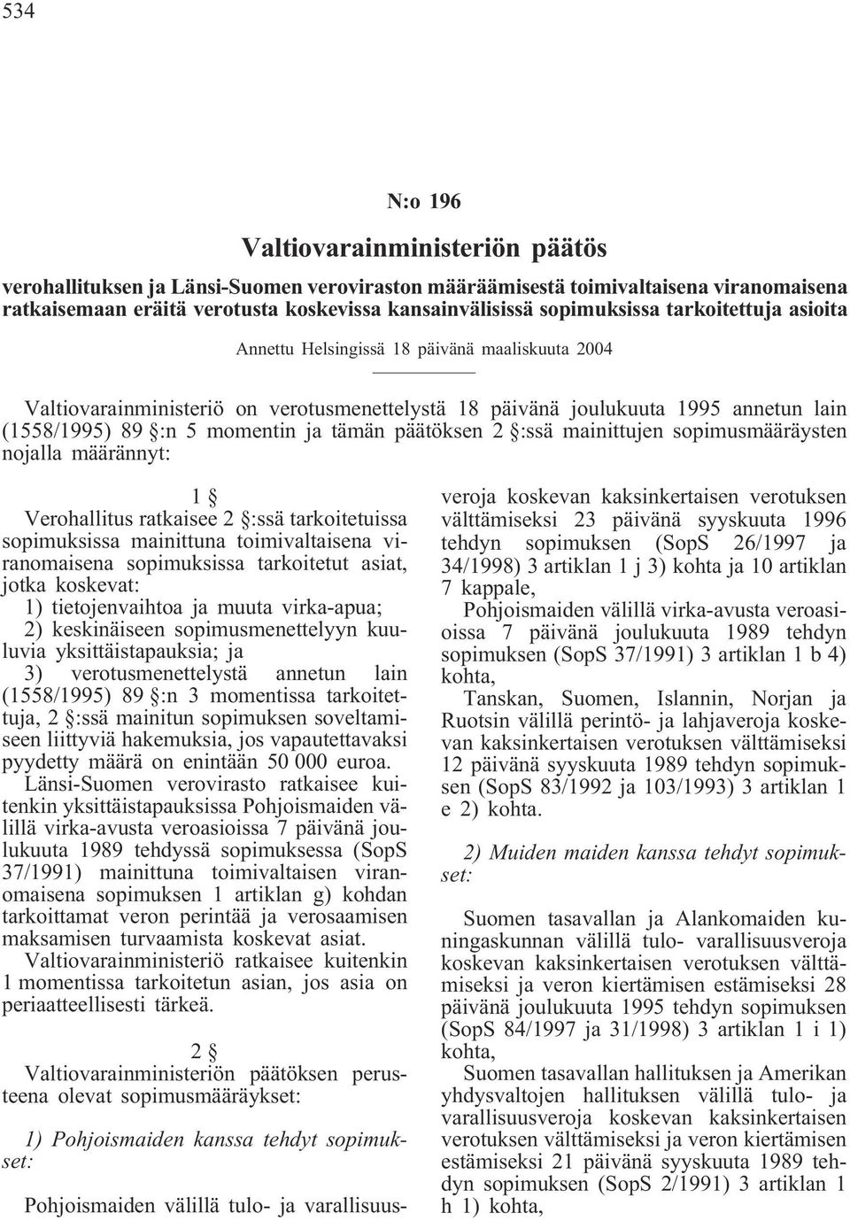 ja tämän päätöksen 2 :ssä mainittujen sopimusmääräysten nojalla määrännyt: 1 Verohallitus ratkaisee 2 :ssä tarkoitetuissa sopimuksissa mainittuna toimivaltaisena viranomaisena sopimuksissa