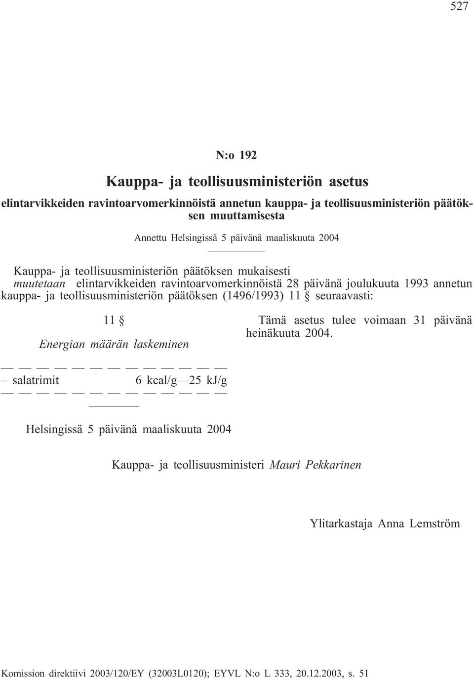 teollisuusministeriön päätöksen (1496/1993) 11 seuraavasti: 11 Energian määrän laskeminen Tämä asetus tulee voimaan 31 päivänä heinäkuuta 2004.