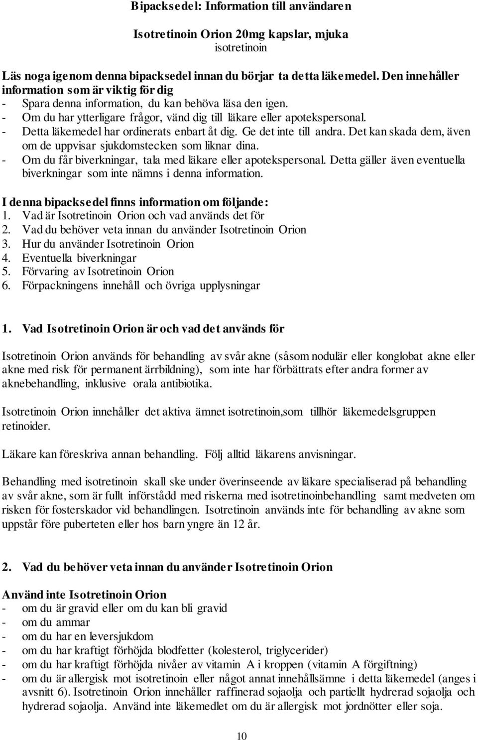 - Detta läkemedel har ordinerats enbart åt dig. Ge det inte till andra. Det kan skada dem, även om de uppvisar sjukdomstecken som liknar dina.