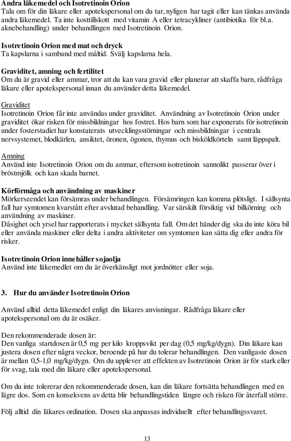 Isotretinoin Orion med mat och dryck Ta kapslarna i samband med måltid. Svälj kapslarna hela.