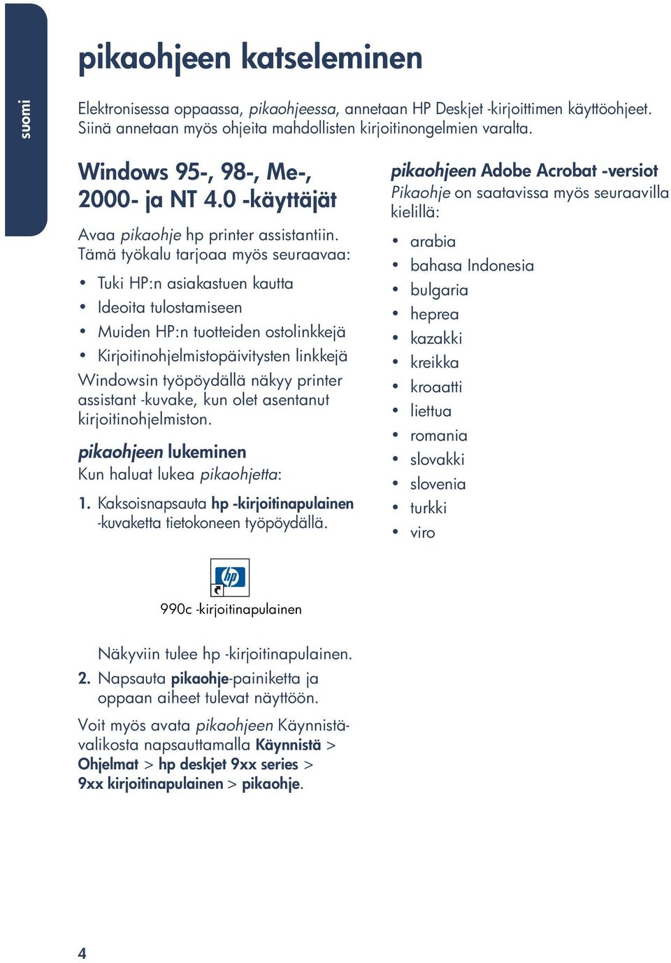 Tämä työkalu tarjoaa myös seuraavaa: Tuki HP:n asiakastuen kautta Ideoita tulostamiseen Muiden HP:n tuotteiden ostolinkkejä Kirjoitinohjelmistopäivitysten linkkejä Windowsin työpöydällä näkyy printer