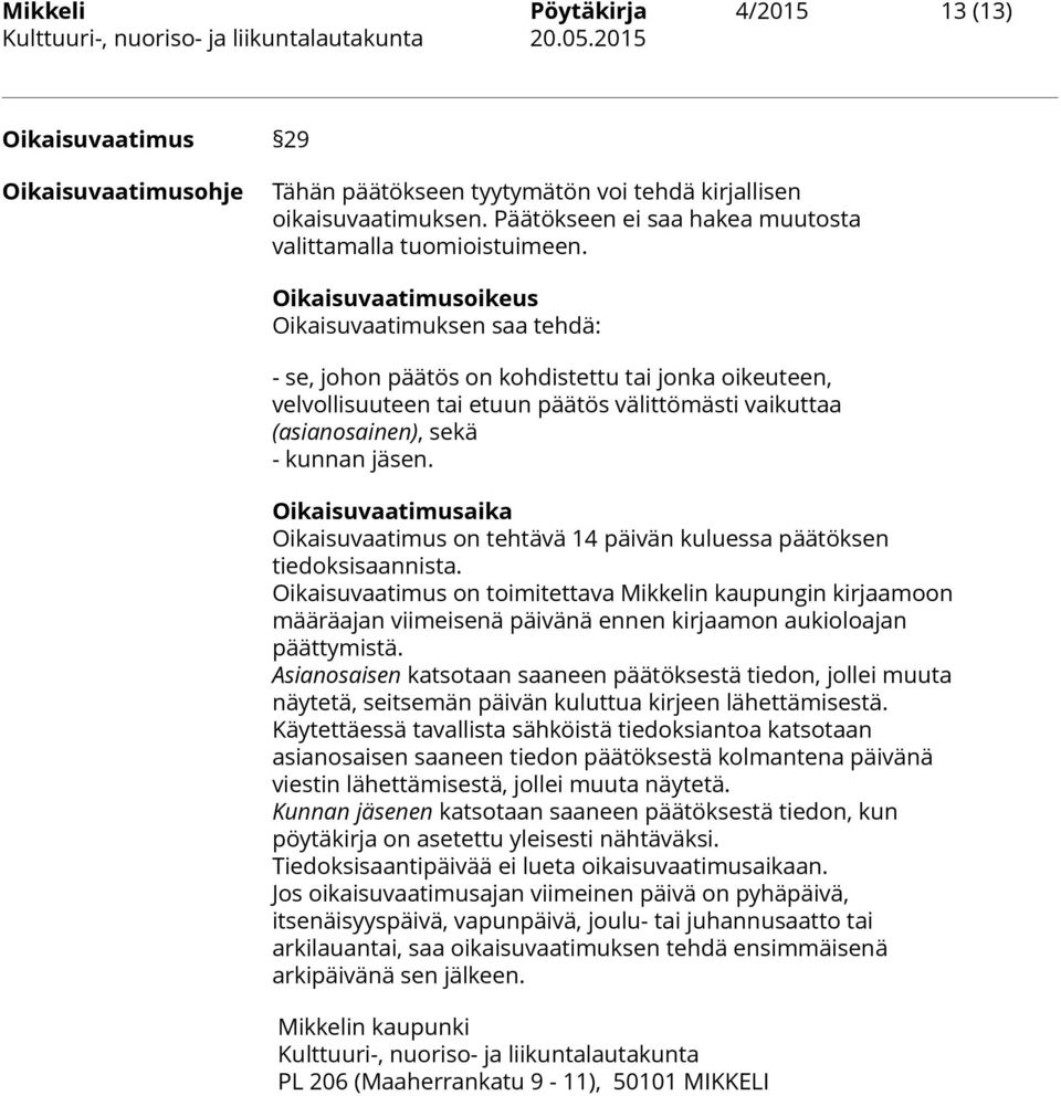 Oikaisuvaatimusoikeus Oikaisuvaatimuksen saa tehdä: - se, johon päätös on kohdistettu tai jonka oikeuteen, velvollisuuteen tai etuun päätös välittömästi vaikuttaa (asianosainen), sekä - kunnan jäsen.